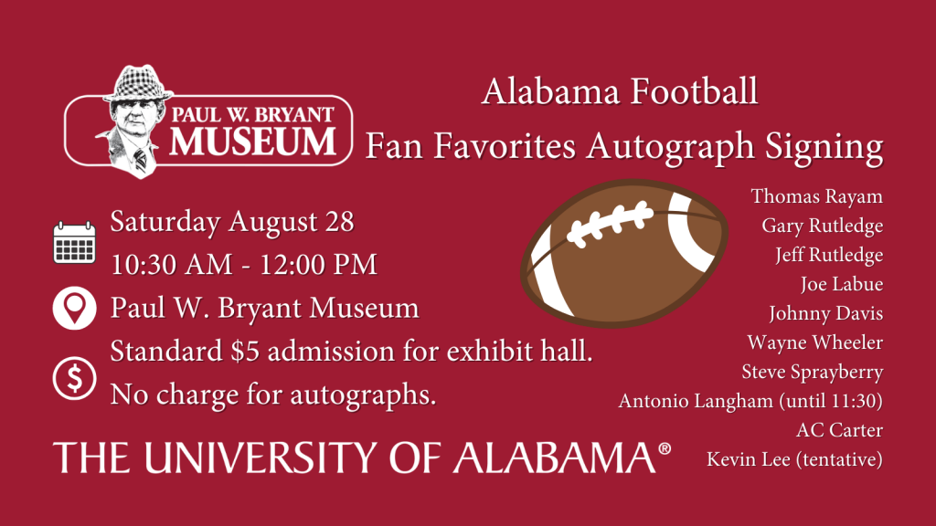 See some of your Alabama Football Fan Favorites and get their autographs at the Paul W. Bryant Museum on Saturday, August 28 from 10:30 AM until 12 PM Noon.